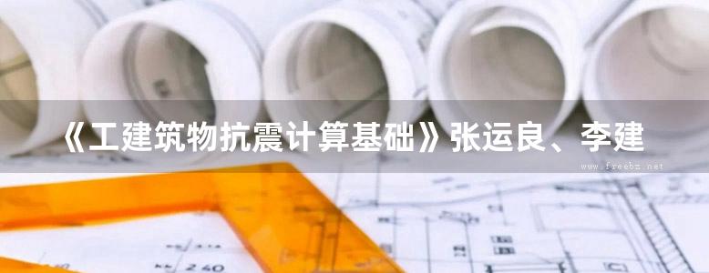 《工建筑物抗震计算基础》张运良、李建波 2015版